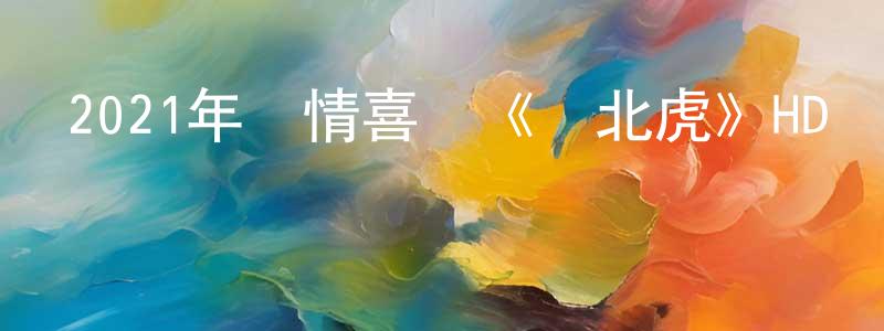 艾依的個人影視圈,2021年劇情喜劇《東北虎》HD國語中英雙字迅雷下載_深夜電影